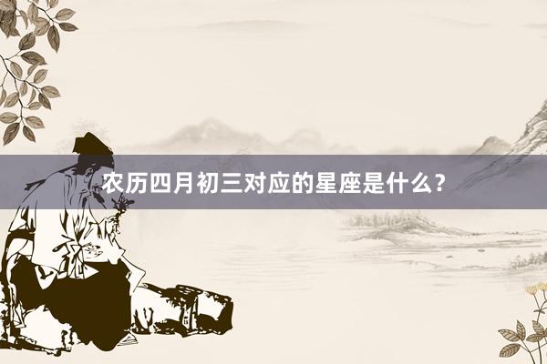 农历四月初三对应的星座是什么?